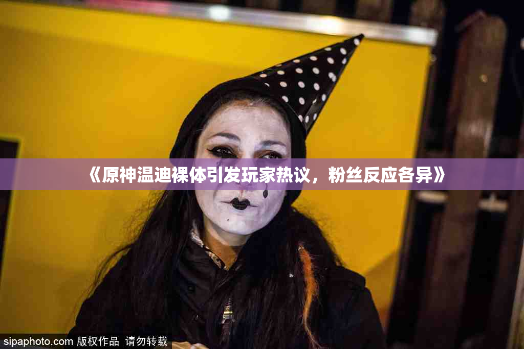 《原神温迪裸体引发玩家热议，粉丝反应各异》