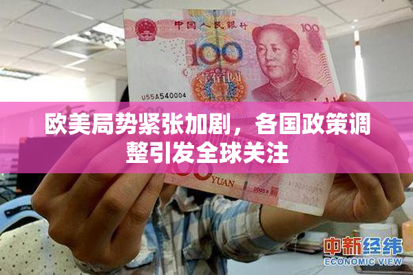 欧美局势紧张加剧，各国政策调整引发全球关注