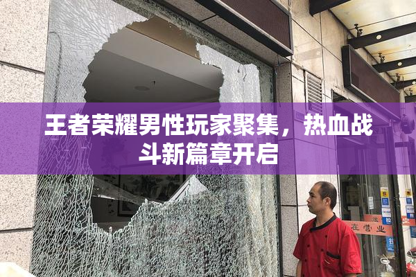 王者荣耀男性玩家聚集，热血战斗新篇章开启