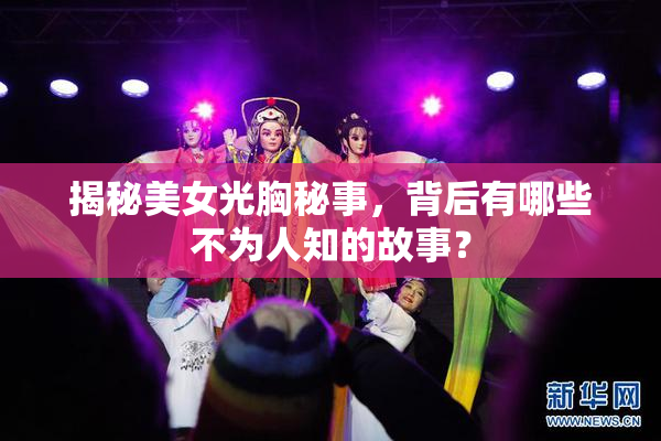 揭秘美女光胸秘事，背后有哪些不为人知的故事？