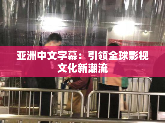 亚洲中文字幕：引领全球影视文化新潮流