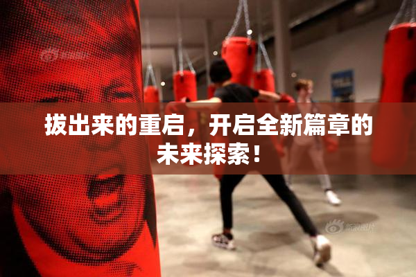 拔出来的重启，开启全新篇章的未来探索！