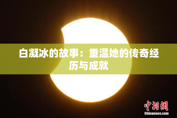 白凝冰的故事：重温她的传奇经历与成就