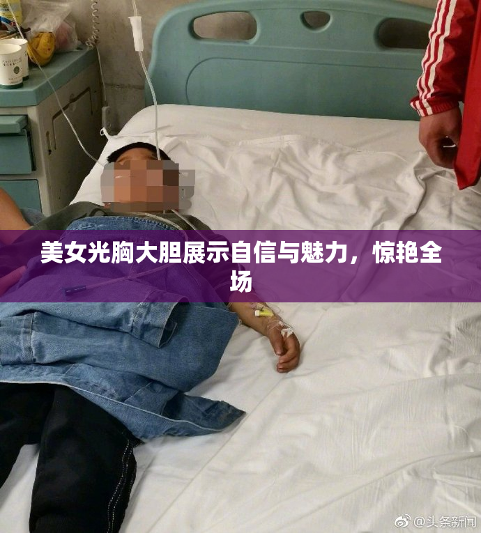 美女光胸大胆展示自信与魅力，惊艳全场