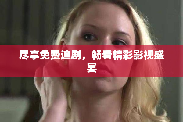 尽享免费追剧，畅看精彩影视盛宴