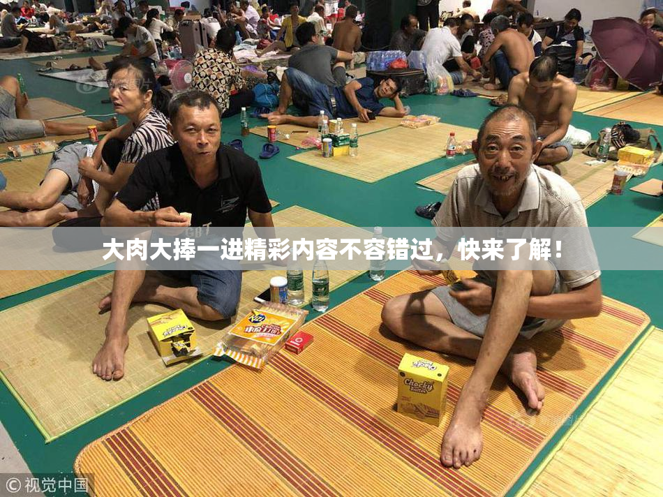 大肉大捧一进精彩内容不容错过，快来了解！