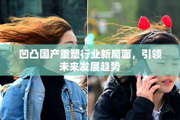 凹凸国产重塑行业新局面，引领未来发展趋势