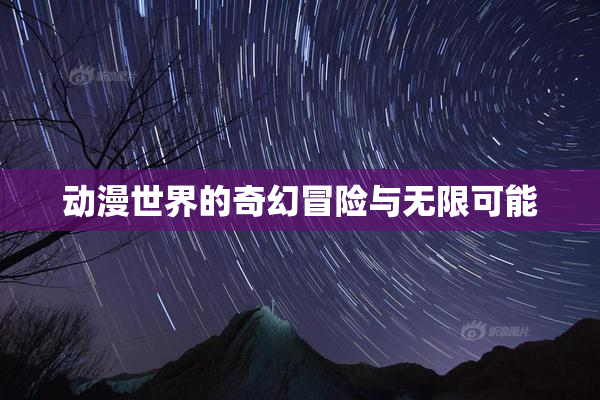 动漫世界的奇幻冒险与无限可能