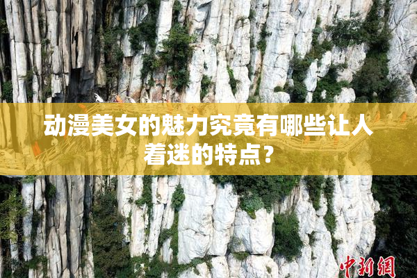 动漫美女的魅力究竟有哪些让人着迷的特点？
