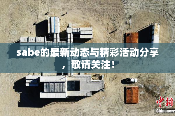 sabe的最新动态与精彩活动分享，敬请关注！