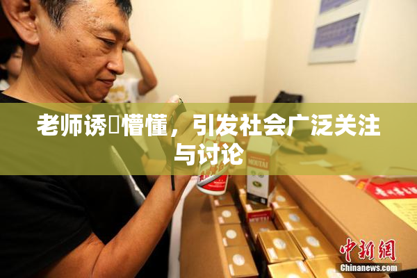 老师诱奷懵懂，引发社会广泛关注与讨论