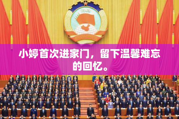 小婷首次进家门，留下温馨难忘的回忆。