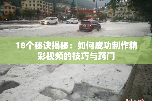 18个秘诀揭秘：如何成功制作精彩视频的技巧与窍门