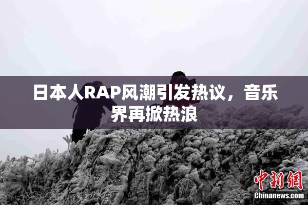 日本人RAP风潮引发热议，音乐界再掀热浪