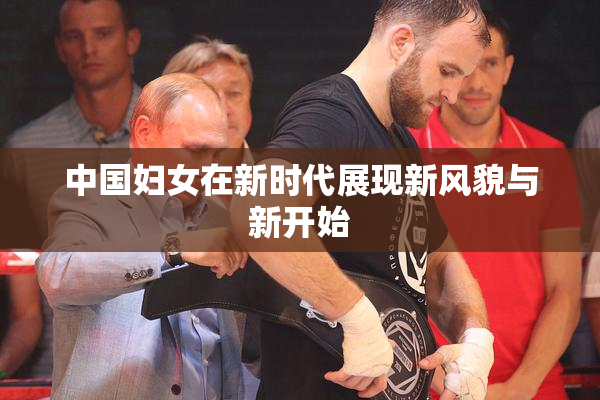 中国妇女在新时代展现新风貌与新开始