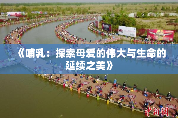《哺乳：探索母爱的伟大与生命的延续之美》