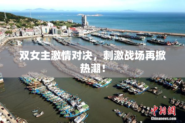 双女主激情对决，刺激战场再掀热潮！