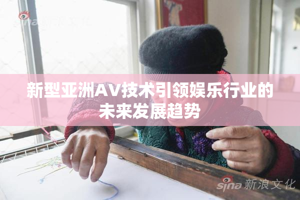新型亚洲AV技术引领娱乐行业的未来发展趋势
