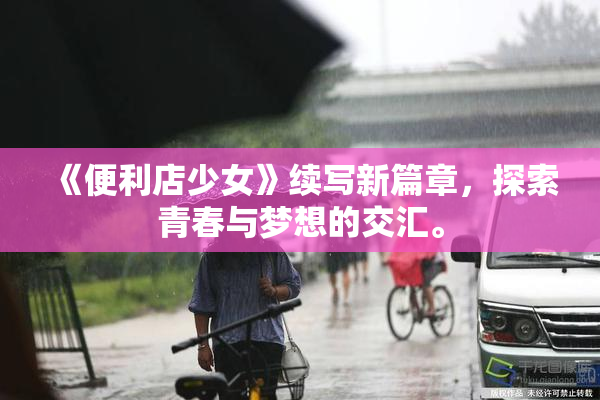《便利店少女》续写新篇章，探索青春与梦想的交汇。