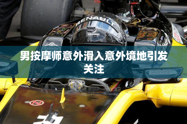 男按摩师意外滑入意外境地引发关注