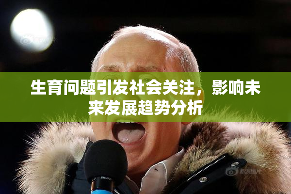生育问题引发社会关注，影响未来发展趋势分析