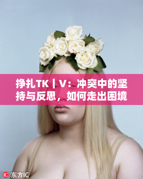 挣扎TK丨V：冲突中的坚持与反思，如何走出困境