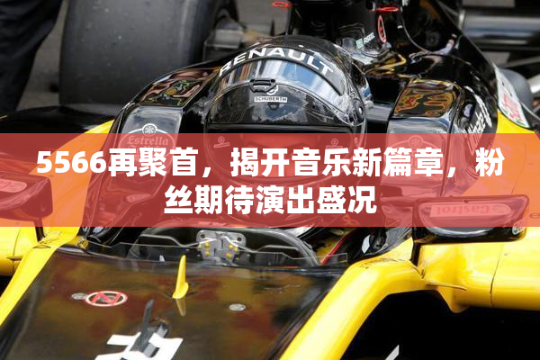 5566再聚首，揭开音乐新篇章，粉丝期待演出盛况