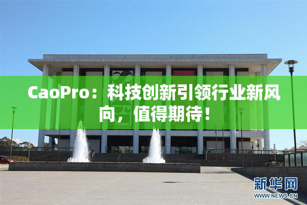 CaoPro：科技创新引领行业新风向，值得期待！