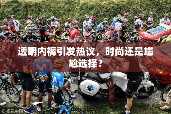 透明内裤引发热议，时尚还是尴尬选择？