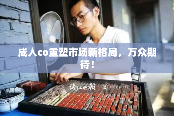 成人co重塑市场新格局，万众期待！