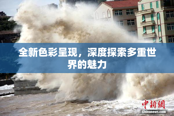 全新色彩呈现，深度探索多重世界的魅力