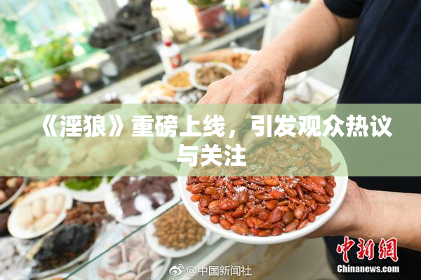 《淫狼》重磅上线，引发观众热议与关注