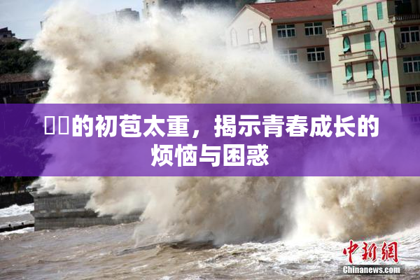 妺妺的初苞太重，揭示青春成长的烦恼与困惑