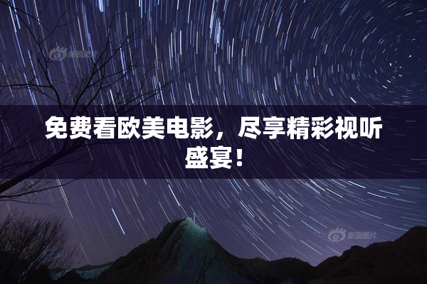 免费看欧美电影，尽享精彩视听盛宴！