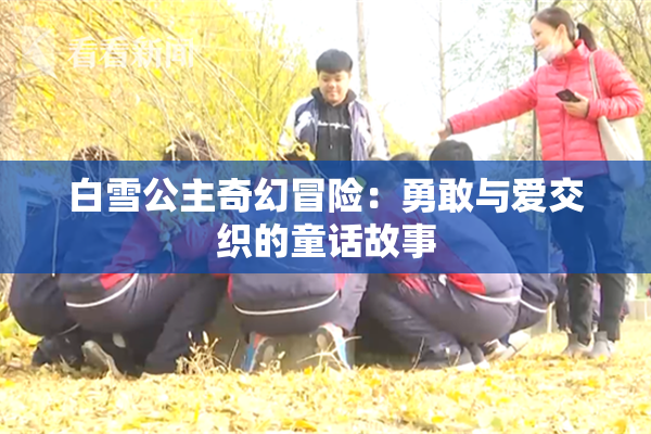 白雪公主奇幻冒险：勇敢与爱交织的童话故事
