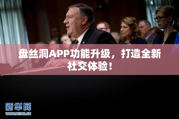 盘丝洞APP功能升级，打造全新社交体验！