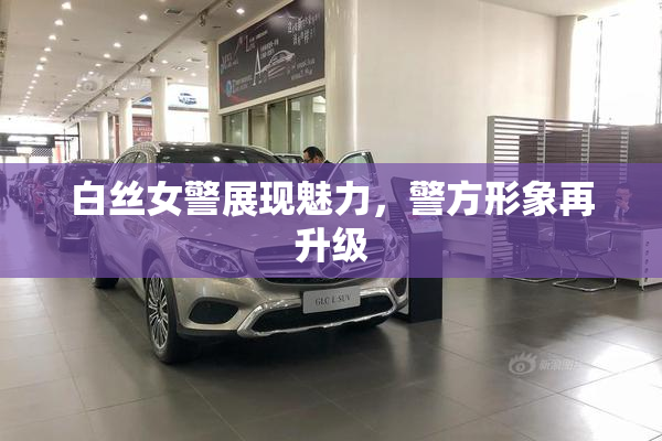 白丝女警展现魅力，警方形象再升级