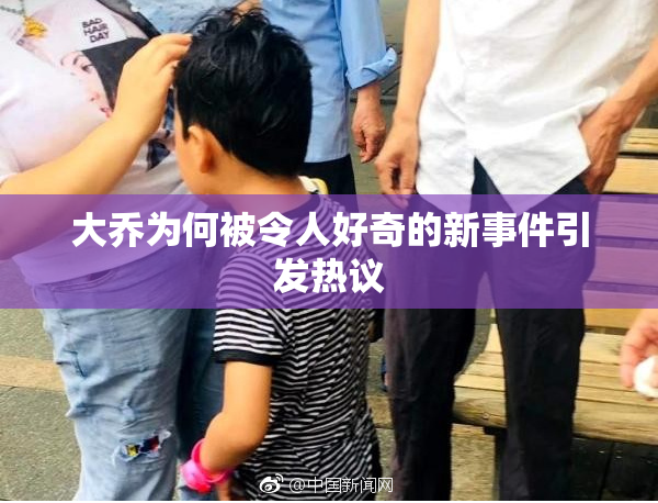 大乔为何被令人好奇的新事件引发热议