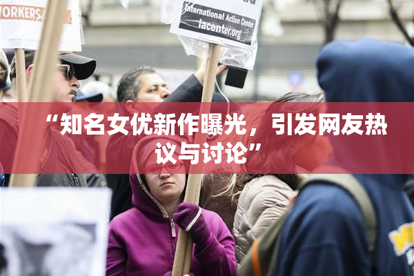 “知名女优新作曝光，引发网友热议与讨论”