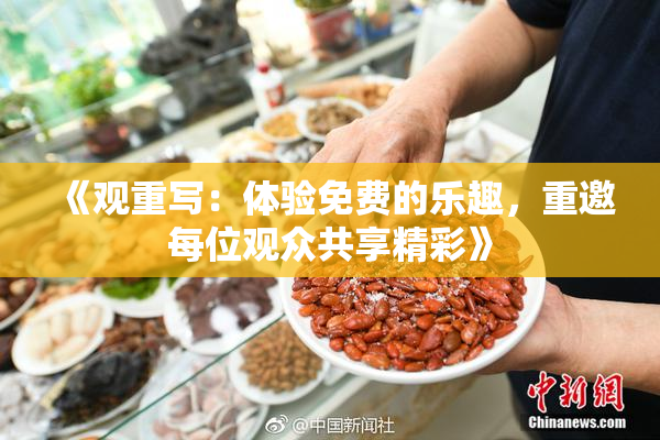 《观重写：体验免费的乐趣，重邀每位观众共享精彩》