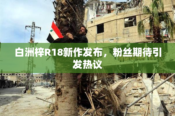 白洲梓R18新作发布，粉丝期待引发热议