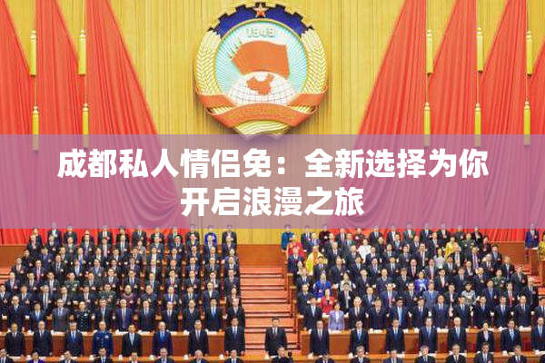 成都私人情侣免：全新选择为你开启浪漫之旅