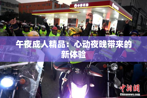 午夜成人精品：心动夜晚带来的新体验