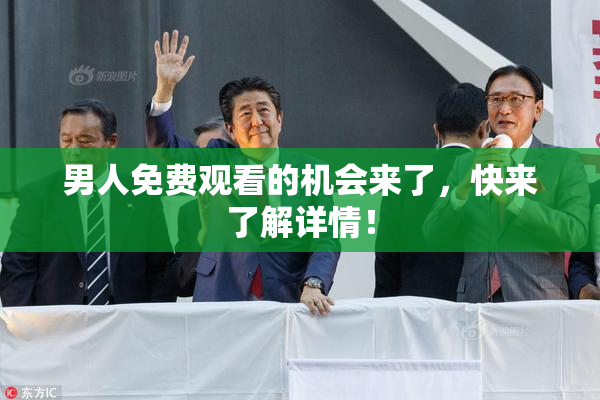 男人免费观看的机会来了，快来了解详情！