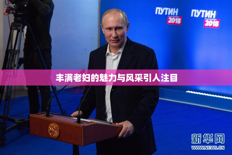 丰满老妇的魅力与风采引人注目