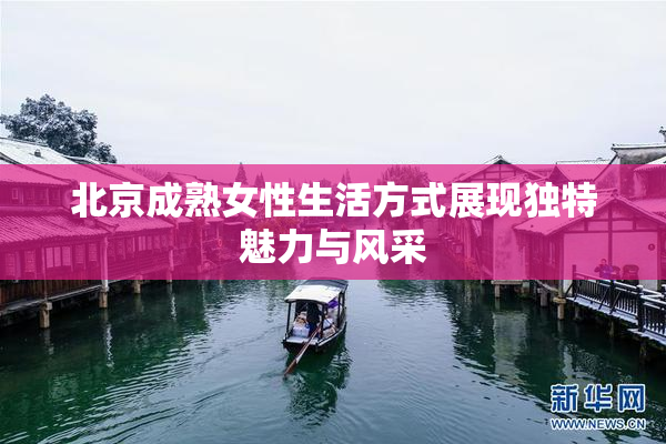 北京成熟女性生活方式展现独特魅力与风采