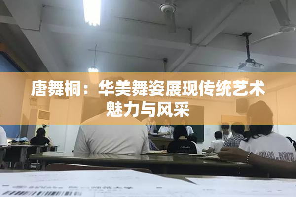 唐舞桐：华美舞姿展现传统艺术魅力与风采
