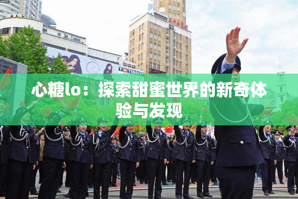 心糖lo：探索甜蜜世界的新奇体验与发现
