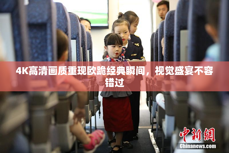 4K高清画质重现欧跪经典瞬间，视觉盛宴不容错过