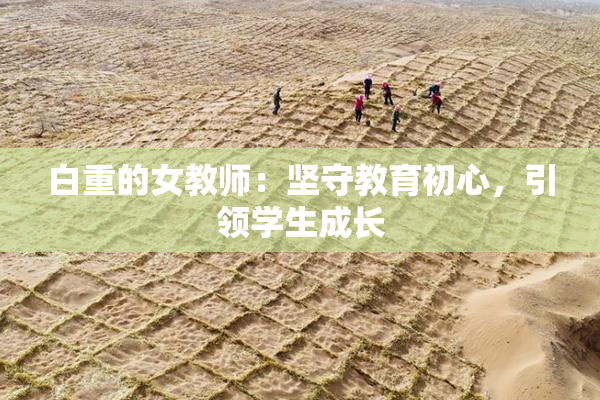 白重的女教师：坚守教育初心，引领学生成长